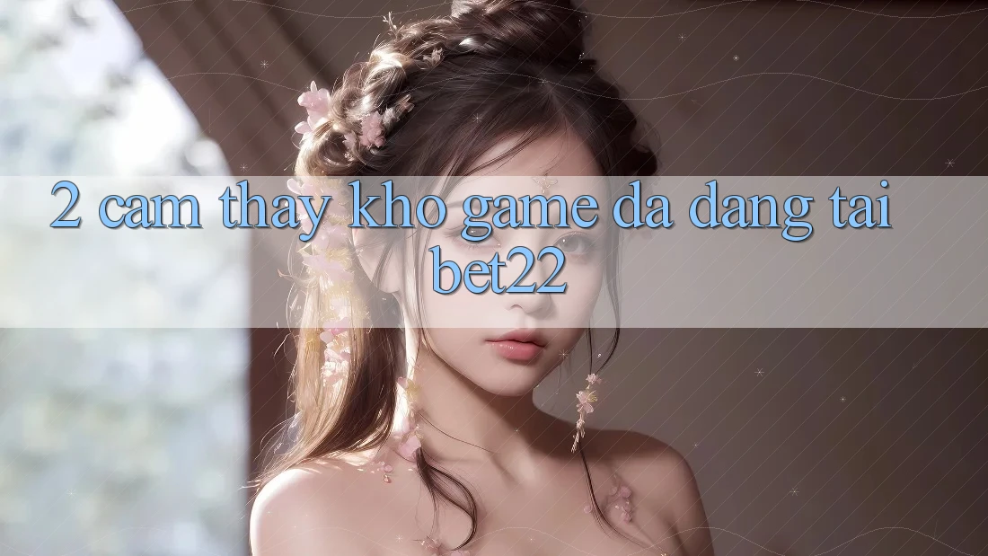 2. Cảm thấy Kho Game Đa Dạng Tại bet22 2. Cảm thấy Kho Game Đa Dạng Tại bet22