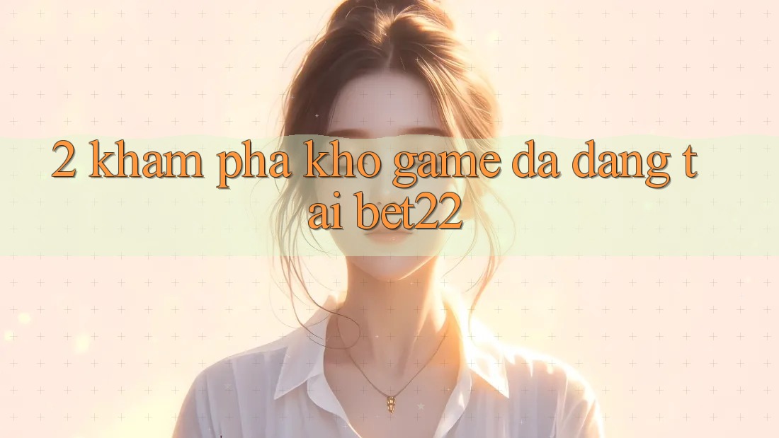 2. Khám Phá Kho Game Đa Dạng Tại bet22