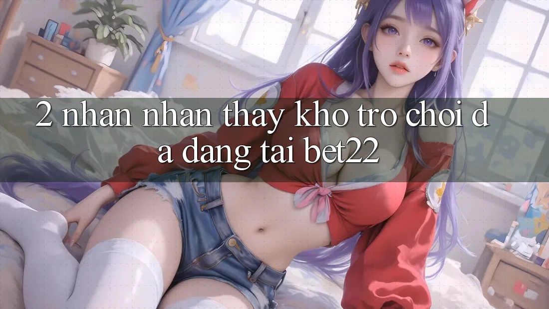 2. Nhận nhận thấy Kho Trò chơi Đa Dạng Tại bet22