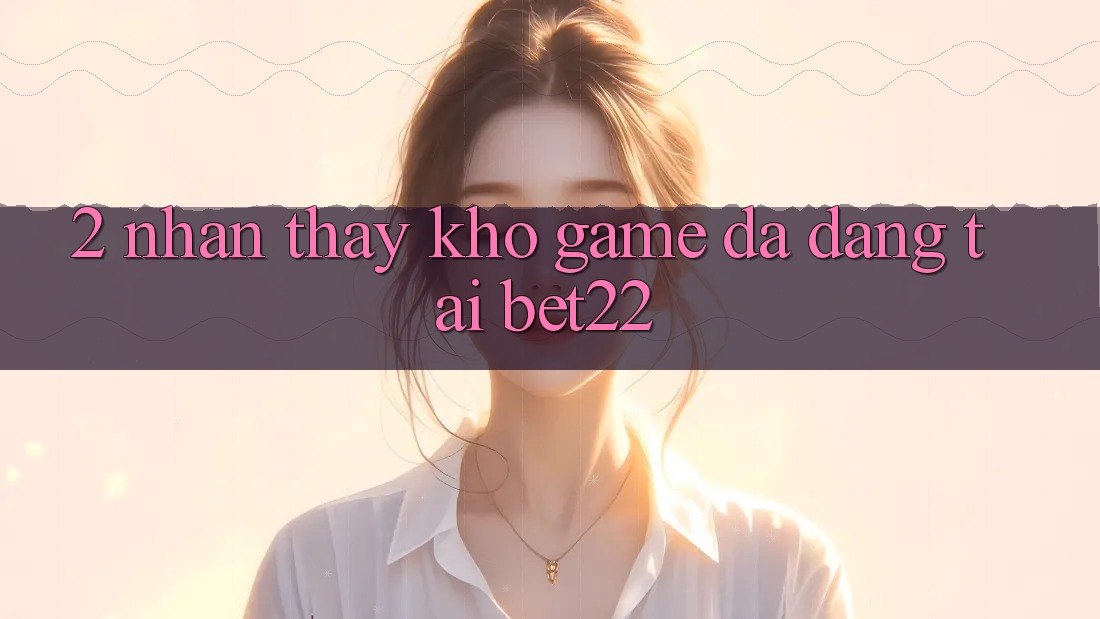 2. Nhận thấy Kho Game Đa Dạng Tại bet22