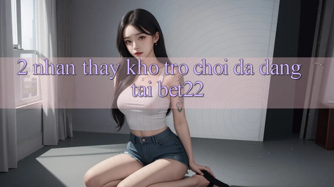 2. Nhận thấy Kho Trò chơi Đa Dạng Tại bet22