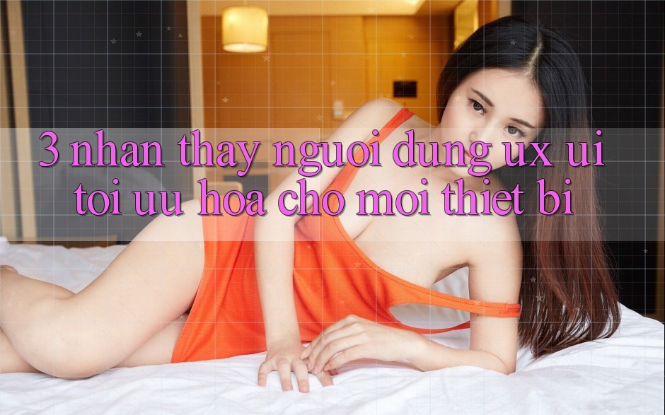 3. Nhận thấy Người Dùng (UX/UI): Tối Ưu Hóa Cho Mọi Thiết Bị 3. Nhận thấy Người Dùng (UX/UI): Tối Ưu Hóa Cho Mọi Thiết Bị