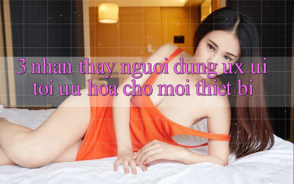 3. Nhận thấy Người Dùng (UX/UI): Tối Ưu Hóa Cho Mọi Thiết Bị