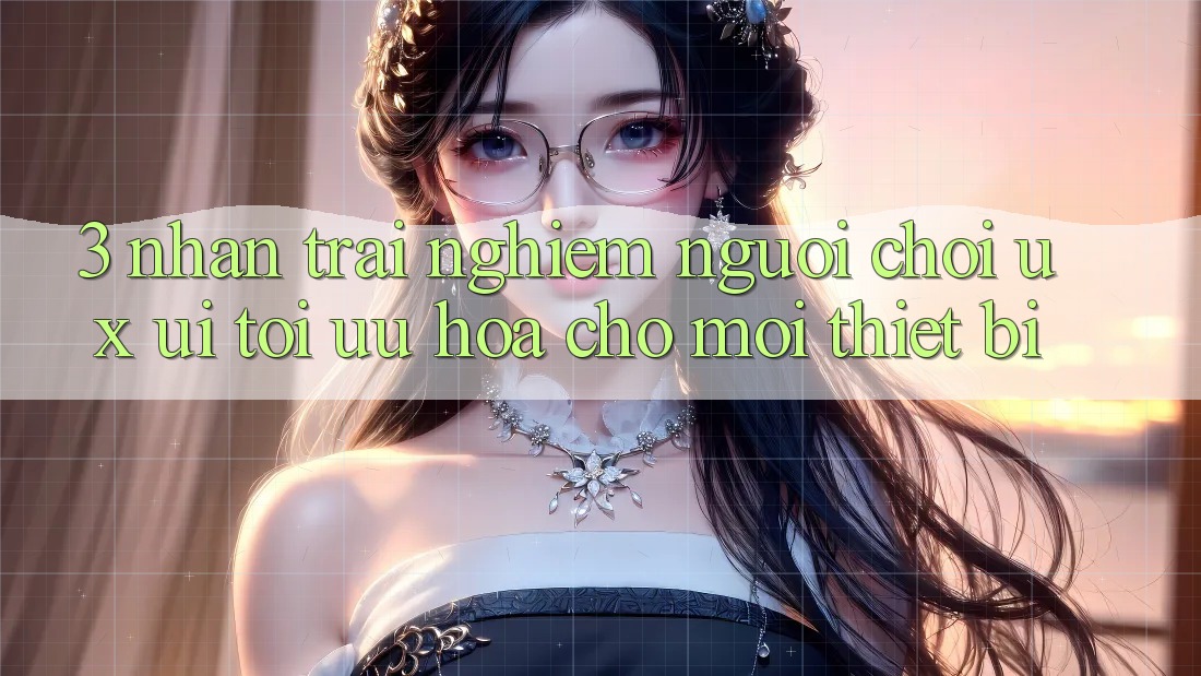 3. Nhận trải nghiệm Người chơi (UX/UI): Tối Ưu Hóa Cho Mọi Thiết Bị 3. Nhận trải nghiệm Người chơi (UX/UI): Tối Ưu Hóa Cho Mọi Thiết Bị