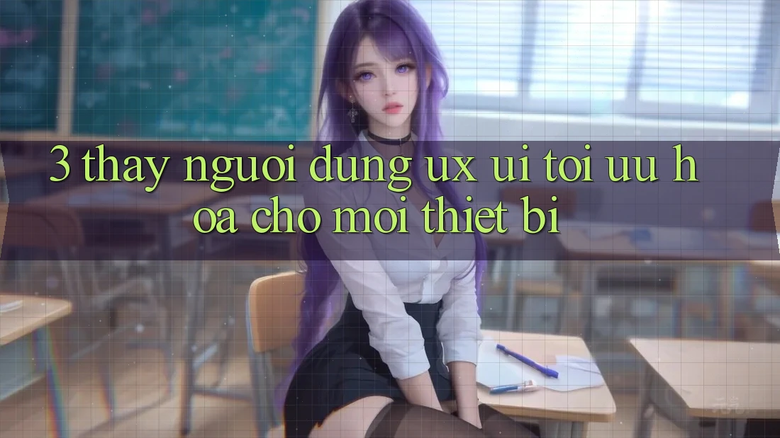 3. Thấy Người Dùng (UX/UI): Tối Ưu Hóa Cho Mọi Thiết Bị 3. Thấy Người Dùng (UX/UI): Tối Ưu Hóa Cho Mọi Thiết Bị