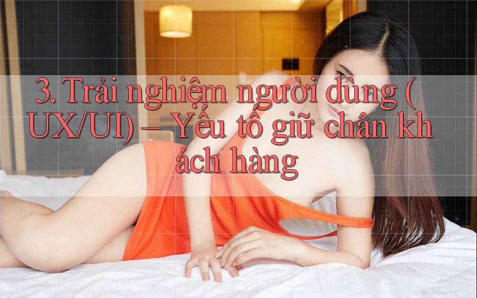 3. Trải nghiệm người dùng (UX/UI) – Yếu tố giữ chân khách hàng 3. Trải nghiệm người dùng (UX/UI) – Yếu tố giữ chân khách hàng