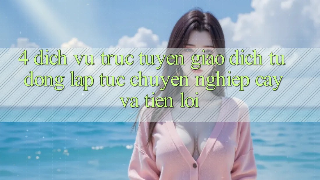 4. Dịch vụ trực tuyến Giao dịch Tự Động: Lập tức, Chuyên nghiệp cậy Và Tiện Lợi