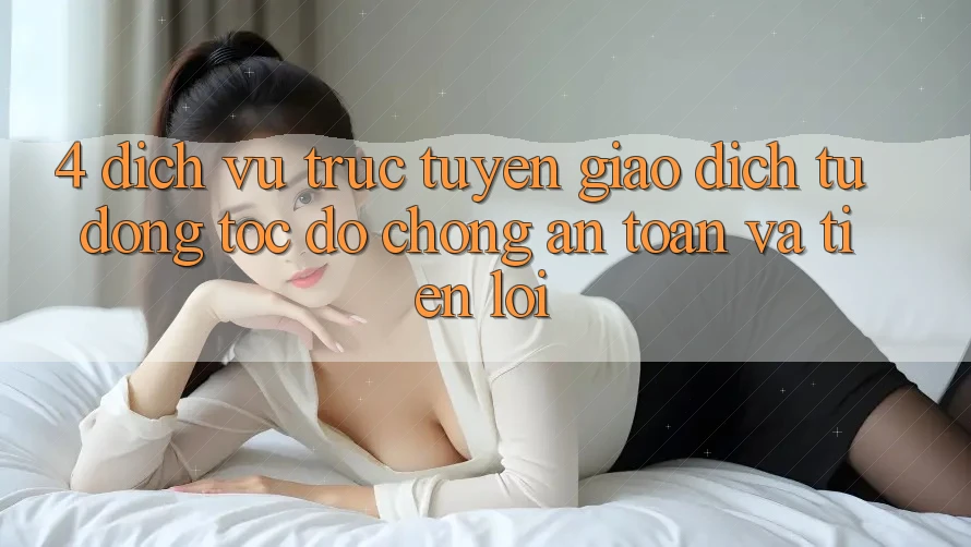 4. Dịch vụ trực tuyến Giao dịch Tự Động: Tốc độ Chóng, An Toàn Và Tiện Lợi