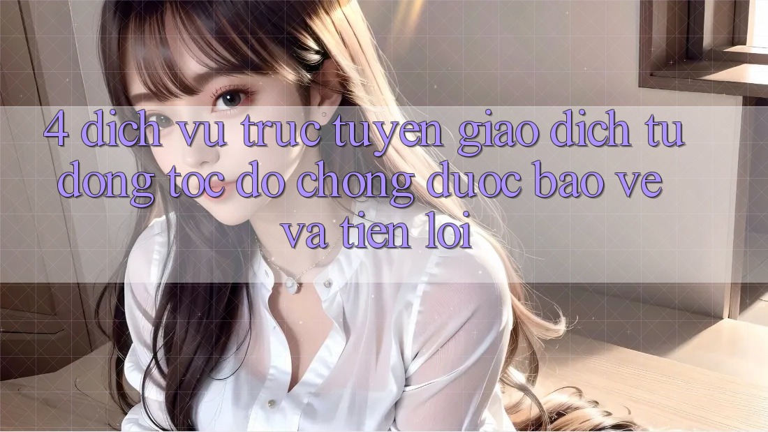 4. Dịch vụ trực tuyến Giao dịch Tự Động: Tốc độ Chóng, Được bảo vệ Và Tiện Lợi 4. Dịch vụ trực tuyến Giao dịch Tự Động: Tốc độ Chóng, Được bảo vệ Và Tiện Lợi
