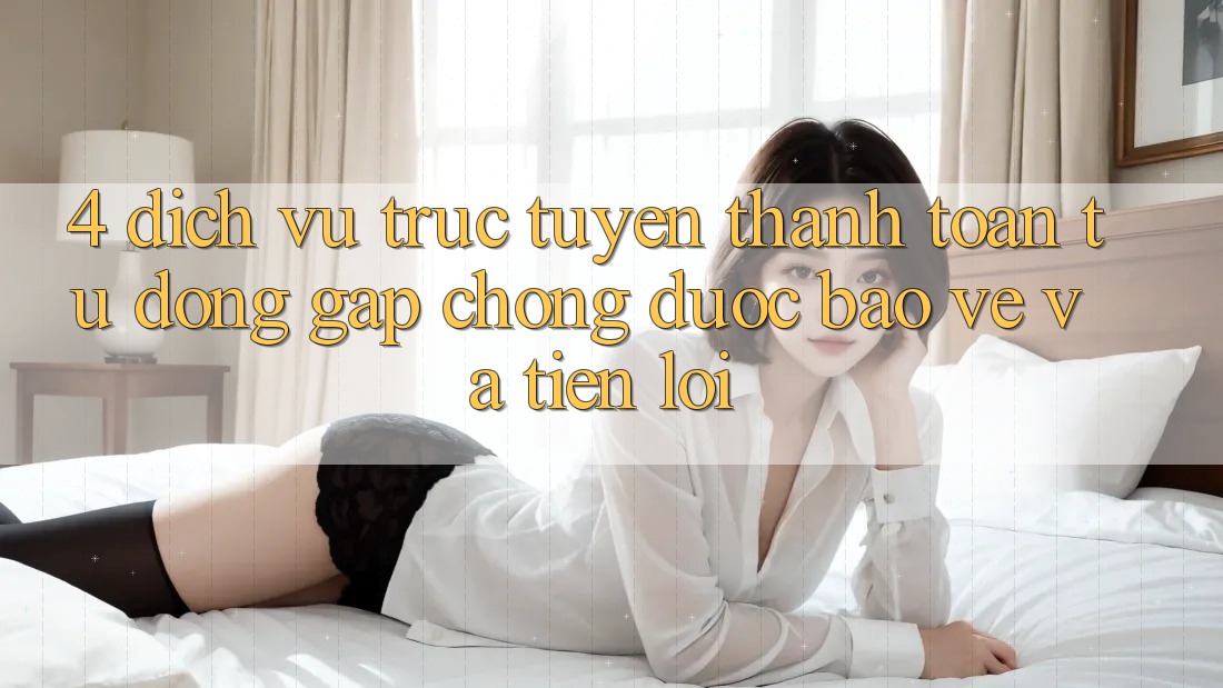 4. Dịch vụ trực tuyến Thanh Toán Tự Động: Gấp chóng, Được bảo vệ Và Tiện Lợi