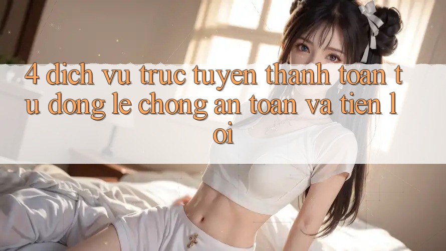 4. Dịch vụ trực tuyến Thanh Toán Tự Động: Lẹ Chóng, An Toàn Và Tiện Lợi 4. Dịch vụ trực tuyến Thanh Toán Tự Động: Lẹ Chóng, An Toàn Và Tiện Lợi