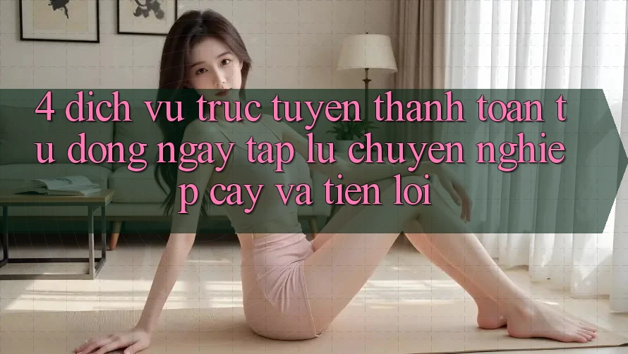 4. Dịch vụ trực tuyến Thanh Toán Tự Động: Ngay tắp lự, Chuyên nghiệp cậy Và Tiện Lợi 4. Dịch vụ trực tuyến Thanh Toán Tự Động: Ngay tắp lự, Chuyên nghiệp cậy Và Tiện Lợi