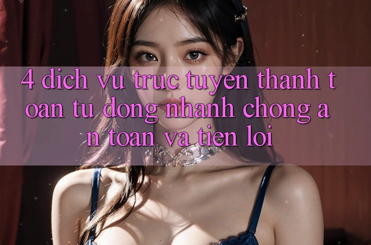 4. Dịch vụ trực tuyến Thanh Toán Tự Động: Nhanh chóng, An Toàn Và Tiện Lợi 4. Dịch vụ trực tuyến Thanh Toán Tự Động: Nhanh chóng, An Toàn Và Tiện Lợi