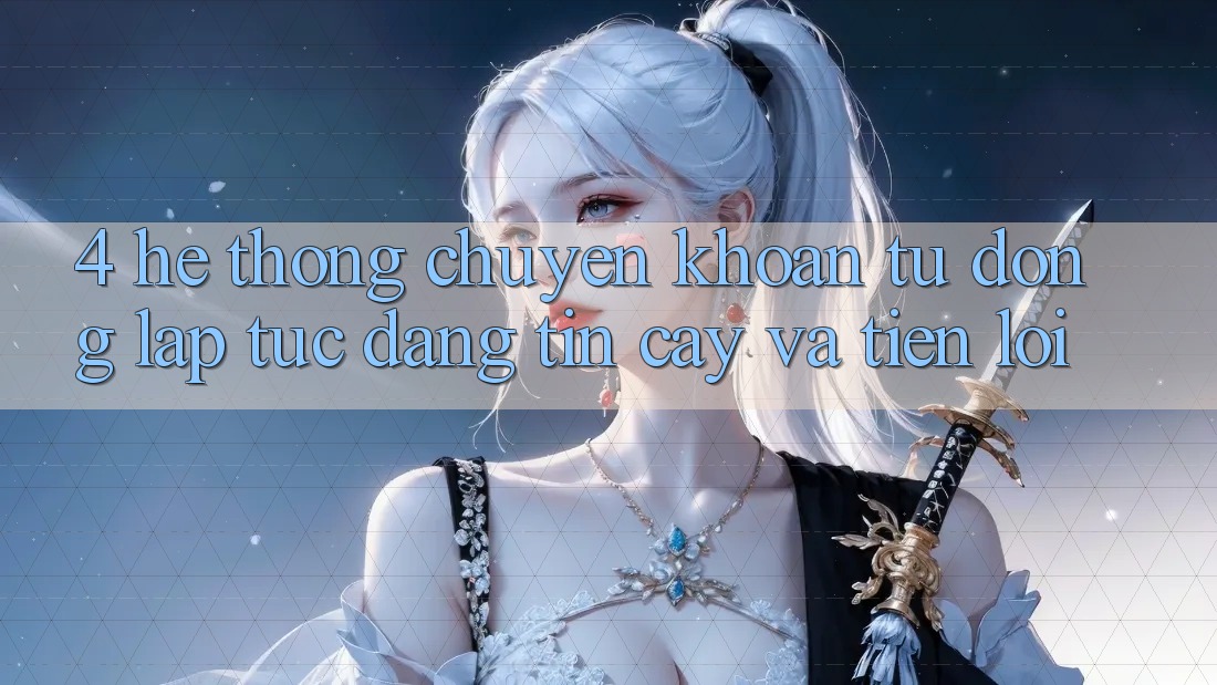 4. Hệ Thống Chuyển khoản Tự Động: Lập tức, Đáng tin cậy Và Tiện Lợi 4. Hệ Thống Chuyển khoản Tự Động: Lập tức, Đáng tin cậy Và Tiện Lợi