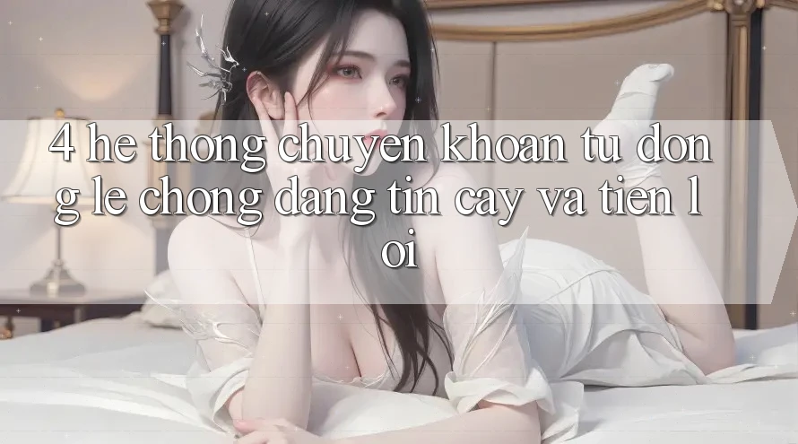 4. Hệ Thống Chuyển khoản Tự Động: Lẹ chóng, Đáng tin cậy Và Tiện Lợi 4. Hệ Thống Chuyển khoản Tự Động: Lẹ chóng, Đáng tin cậy Và Tiện Lợi
