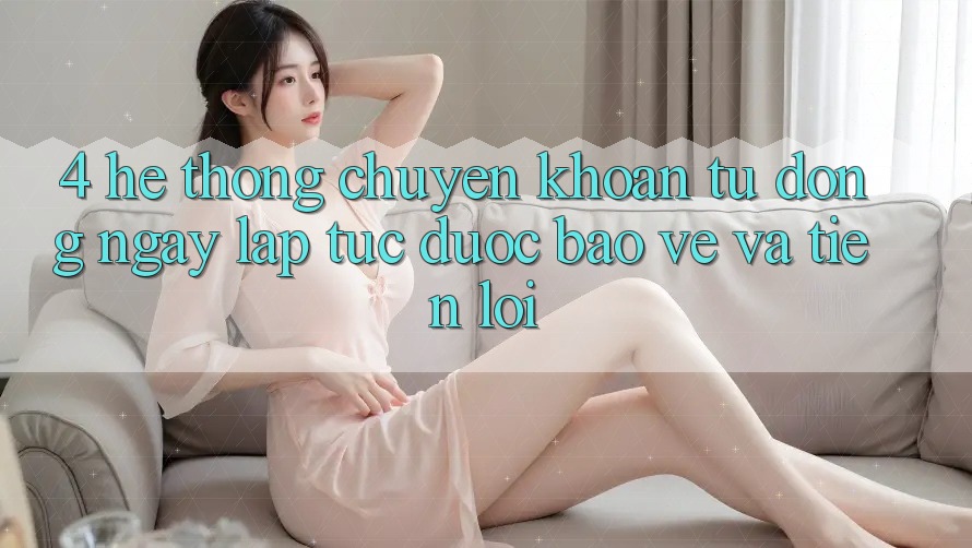 4. Hệ Thống Chuyển khoản Tự Động: Ngay lập tức, Được bảo vệ Và Tiện Lợi 4. Hệ Thống Chuyển khoản Tự Động: Ngay lập tức, Được bảo vệ Và Tiện Lợi