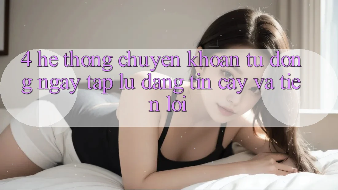 4. Hệ Thống Chuyển khoản Tự Động: Ngay tắp lự, Đáng tin cậy Và Tiện Lợi 4. Hệ Thống Chuyển khoản Tự Động: Ngay tắp lự, Đáng tin cậy Và Tiện Lợi
