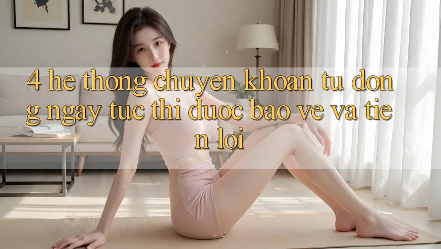 4. Hệ Thống Chuyển khoản Tự Động: Ngay tức thì, Được bảo vệ Và Tiện Lợi 4. Hệ Thống Chuyển khoản Tự Động: Ngay tức thì, Được bảo vệ Và Tiện Lợi