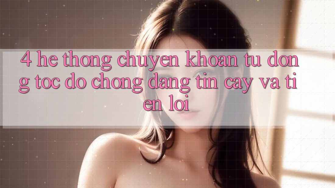 4. Hệ Thống Chuyển khoản Tự Động: Tốc độ Chóng, Đáng tin cậy Và Tiện Lợi 4. Hệ Thống Chuyển khoản Tự Động: Tốc độ Chóng, Đáng tin cậy Và Tiện Lợi