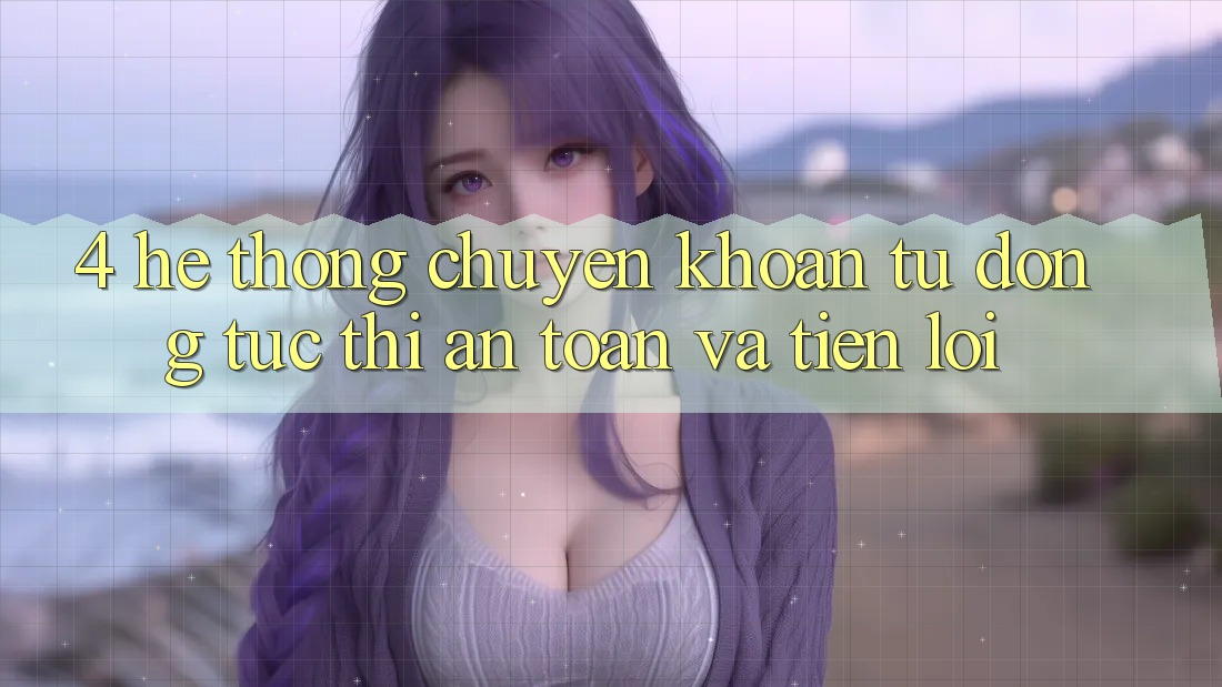 4. Hệ Thống Chuyển khoản Tự Động: Tức thì, An Toàn Và Tiện Lợi 4. Hệ Thống Chuyển khoản Tự Động: Tức thì, An Toàn Và Tiện Lợi