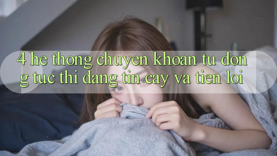 4. Hệ Thống Chuyển khoản Tự Động: Tức thì, Đáng tin cậy Và Tiện Lợi 4. Hệ Thống Chuyển khoản Tự Động: Tức thì, Đáng tin cậy Và Tiện Lợi