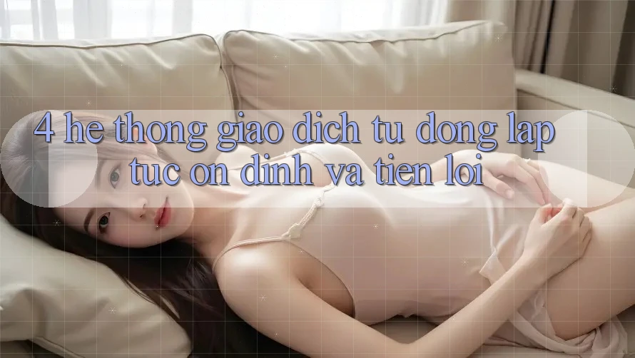 4. Hệ Thống Giao dịch Tự Động: Lập tức, Ổn định Và Tiện Lợi 4. Hệ Thống Giao dịch Tự Động: Lập tức, Ổn định Và Tiện Lợi