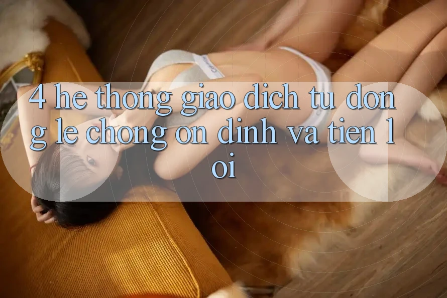 4. Hệ Thống Giao dịch Tự Động: Lẹ Chóng, Ổn định Và Tiện Lợi