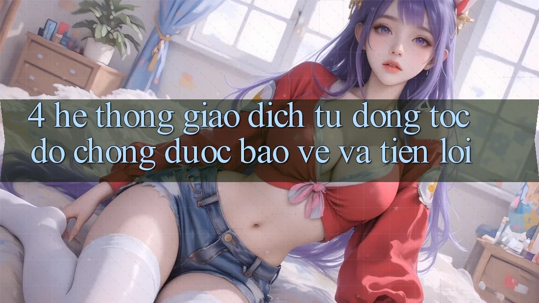4. Hệ Thống Giao dịch Tự Động: Tốc độ Chóng, Được bảo vệ Và Tiện Lợi 4. Hệ Thống Giao dịch Tự Động: Tốc độ Chóng, Được bảo vệ Và Tiện Lợi