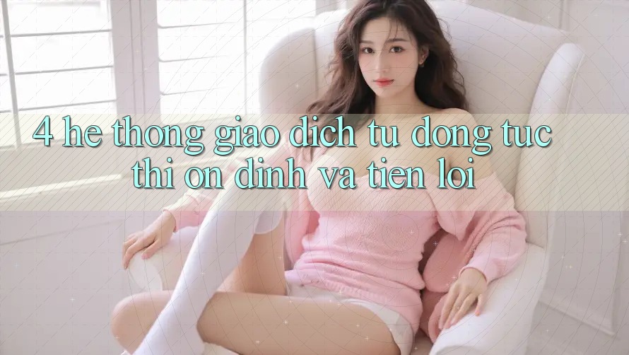 4. Hệ Thống Giao dịch Tự Động: Tức thì, Ổn định Và Tiện Lợi 4. Hệ Thống Giao dịch Tự Động: Tức thì, Ổn định Và Tiện Lợi