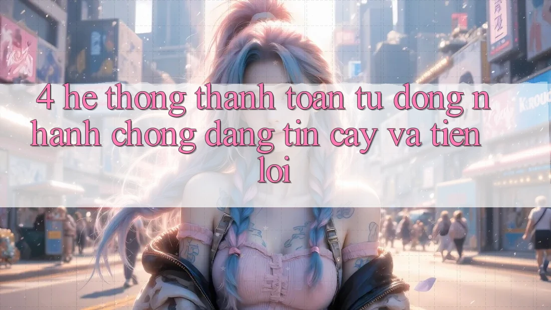 4. Hệ Thống Thanh Toán Tự Động: Nhanh Chóng, Đáng tin cậy Và Tiện Lợi
