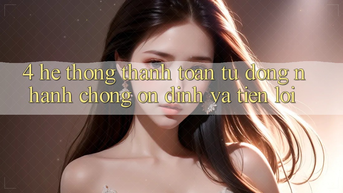 4. Hệ Thống Thanh Toán Tự Động: Nhanh Chóng, Ổn định Và Tiện Lợi 4. Hệ Thống Thanh Toán Tự Động: Nhanh Chóng, Ổn định Và Tiện Lợi
