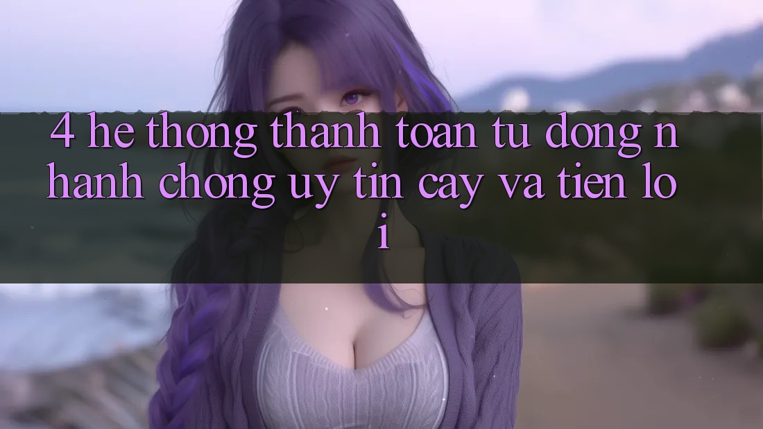 4. Hệ Thống Thanh Toán Tự Động: Nhanh Chóng, Uy tín cậy Và Tiện Lợi