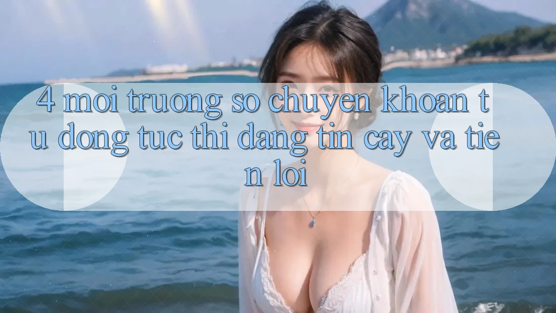 4. Môi trường số Chuyển khoản Tự Động: Tức thì, Đáng tin cậy Và Tiện Lợi