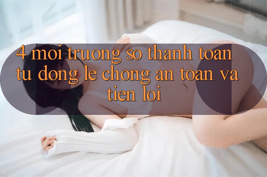 4. Môi trường số Thanh Toán Tự Động: Lẹ Chóng, An Toàn Và Tiện Lợi