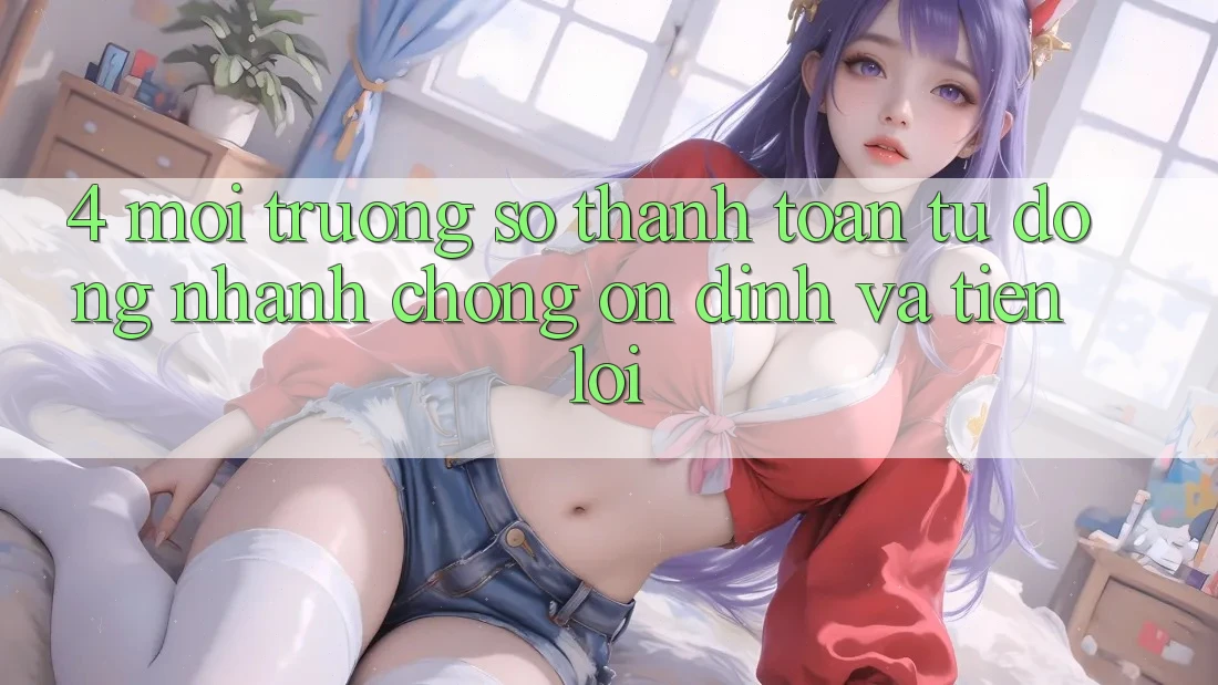 4. Môi trường số Thanh Toán Tự Động: Nhanh chóng, Ổn định Và Tiện Lợi 4. Môi trường số Thanh Toán Tự Động: Nhanh chóng, Ổn định Và Tiện Lợi