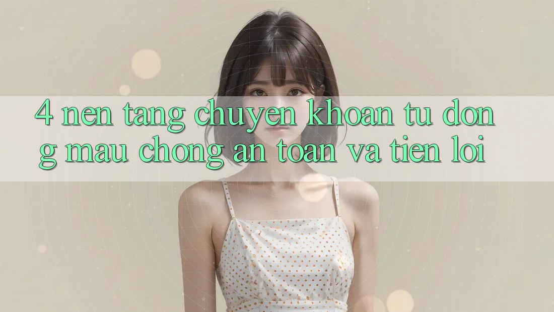 4. Nền tảng Chuyển khoản Tự Động: Mau Chóng, An Toàn Và Tiện Lợi 4. Nền tảng Chuyển khoản Tự Động: Mau Chóng, An Toàn Và Tiện Lợi