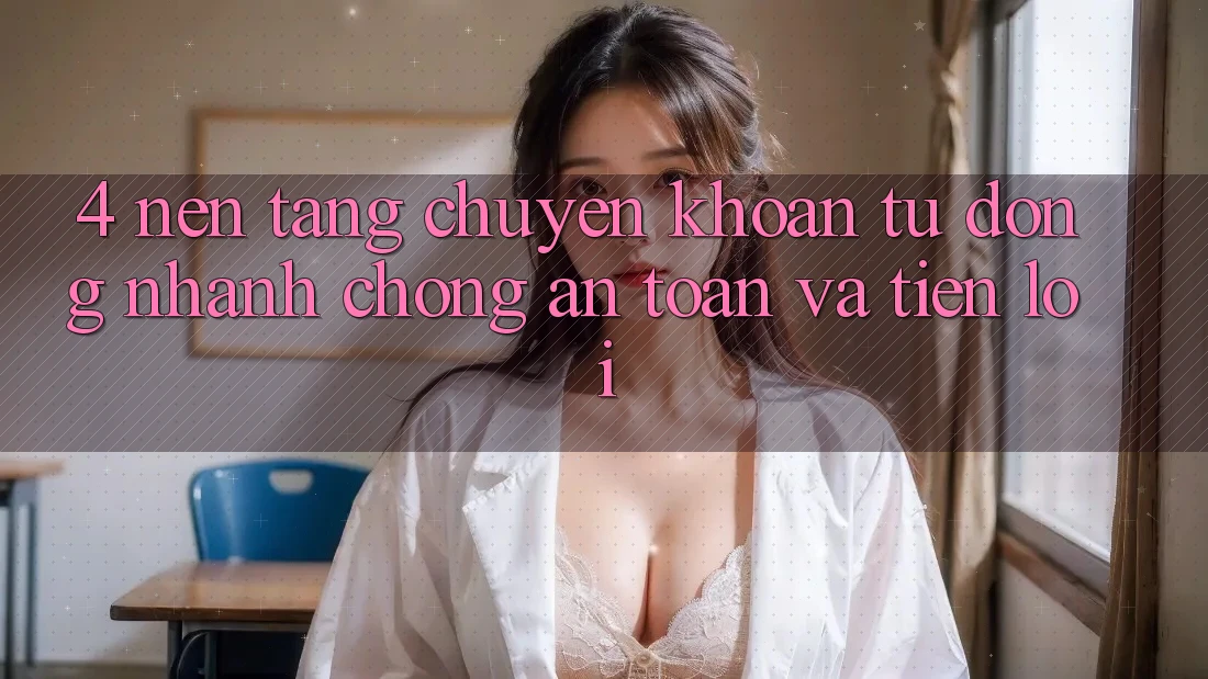 4. Nền tảng Chuyển khoản Tự Động: Nhanh Chóng, An Toàn Và Tiện Lợi