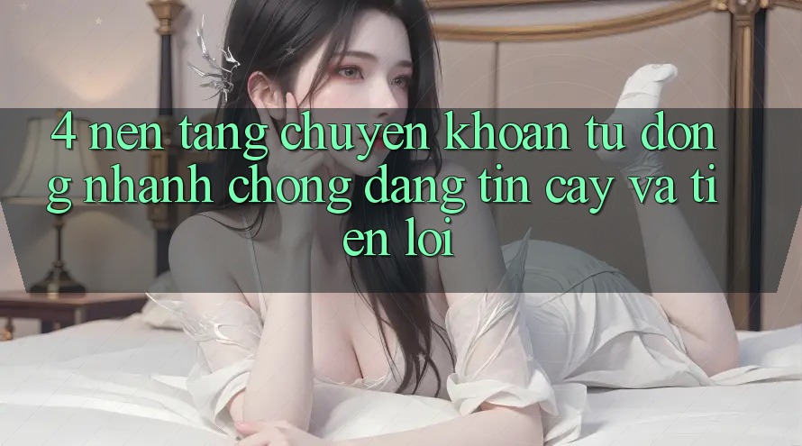 4. Nền tảng Chuyển khoản Tự Động: Nhanh chóng, Đáng tin cậy Và Tiện Lợi