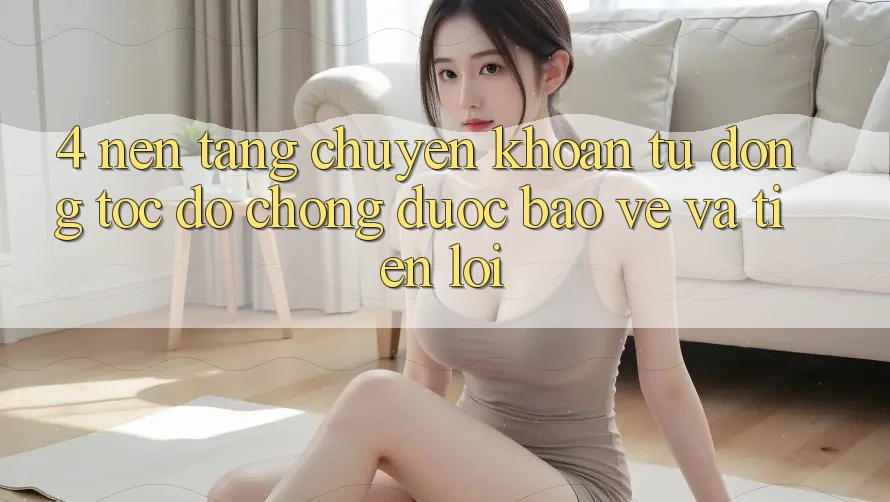 4. Nền tảng Chuyển khoản Tự Động: Tốc độ Chóng, Được bảo vệ Và Tiện Lợi
