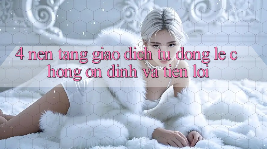 4. Nền tảng Giao dịch Tự Động: Lẹ Chóng, Ổn định Và Tiện Lợi
