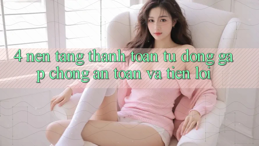 4. Nền tảng Thanh Toán Tự Động: Gấp Chóng, An Toàn Và Tiện Lợi