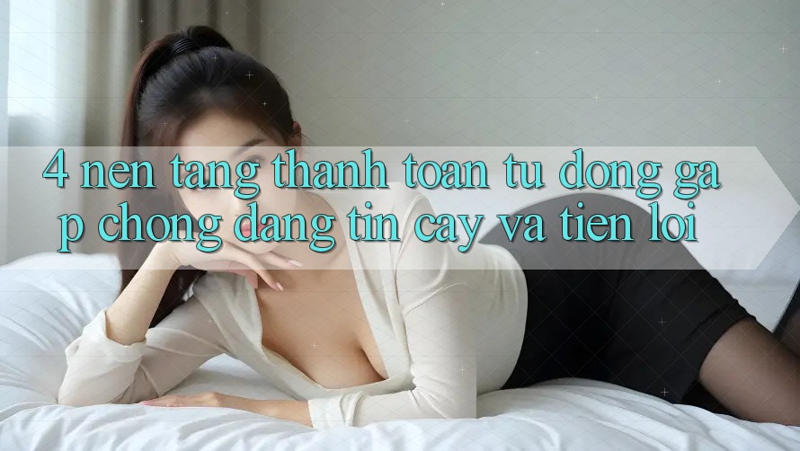 4. Nền tảng Thanh Toán Tự Động: Gấp Chóng, Đáng tin cậy Và Tiện Lợi
