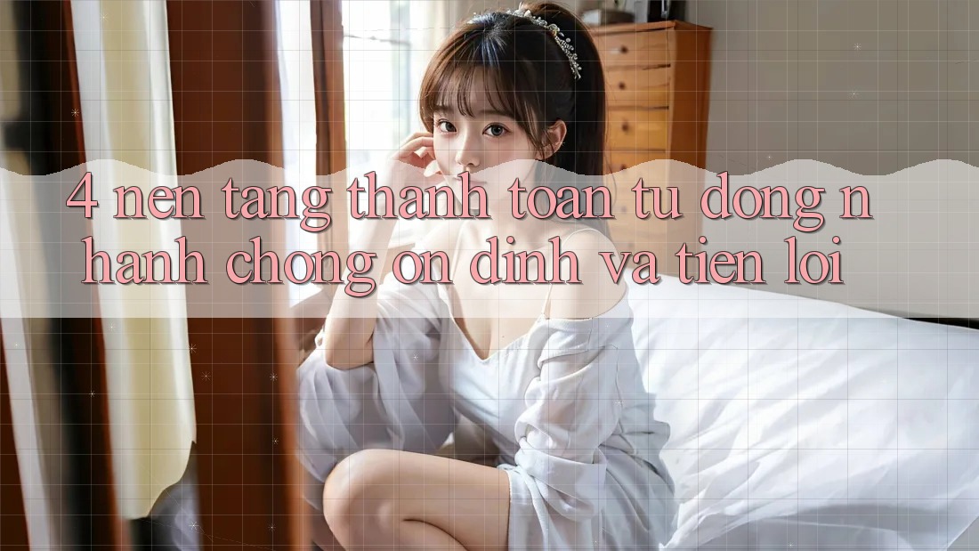 4. Nền tảng Thanh Toán Tự Động: Nhanh Chóng, Ổn định Và Tiện Lợi 4. Nền tảng Thanh Toán Tự Động: Nhanh Chóng, Ổn định Và Tiện Lợi