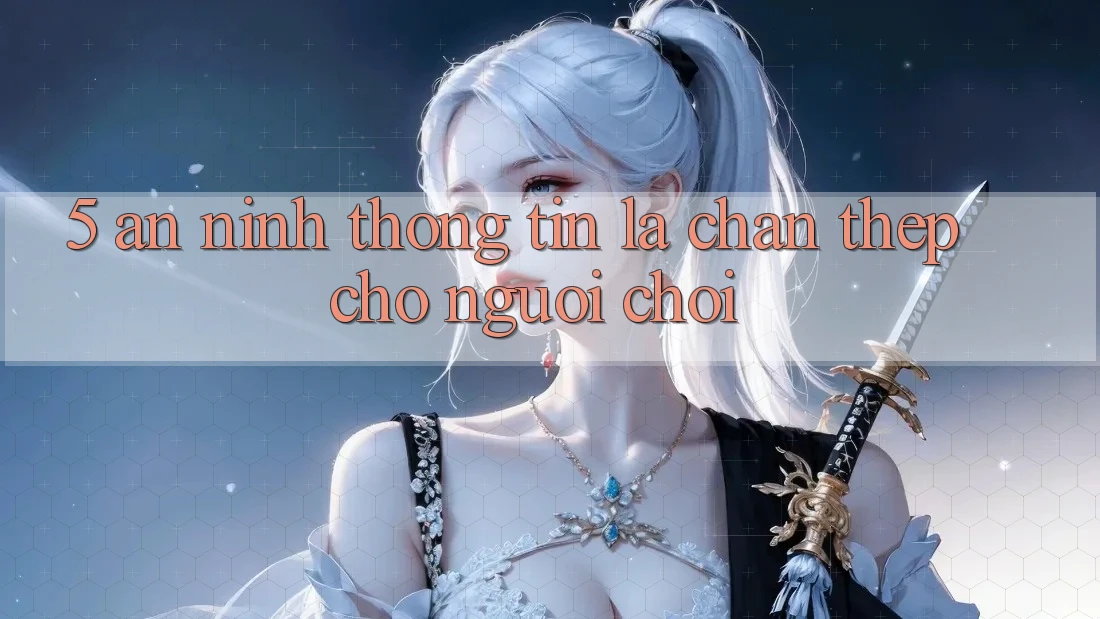 5. An ninh Thông Tin: Lá Chắn Thép Cho Người Chơi 5. An ninh Thông Tin: Lá Chắn Thép Cho Người Chơi