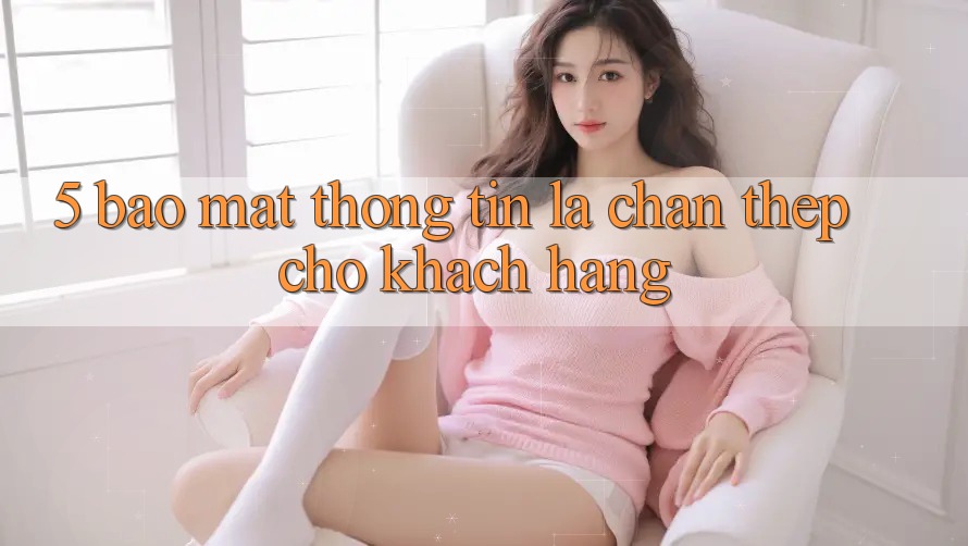 5. Bảo Mật Thông Tin: Lá Chắn Thép Cho Khách hàng 5. Bảo Mật Thông Tin: Lá Chắn Thép Cho Khách hàng