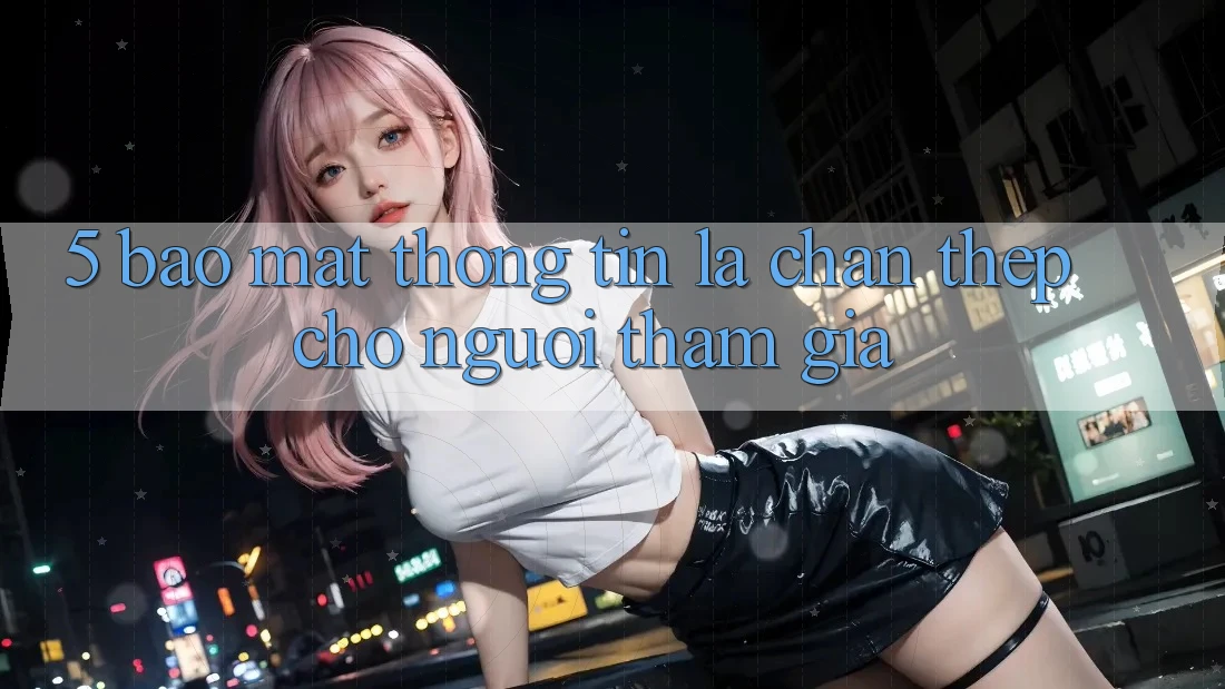 5. Bảo Mật Thông Tin: Lá Chắn Thép Cho Người tham gia 5. Bảo Mật Thông Tin: Lá Chắn Thép Cho Người tham gia