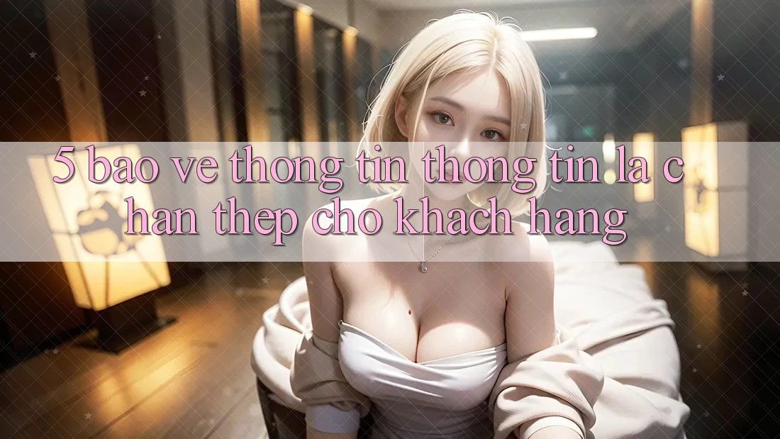 5. Bảo vệ thông tin Thông Tin: Lá Chắn Thép Cho Khách hàng 5. Bảo vệ thông tin Thông Tin: Lá Chắn Thép Cho Khách hàng