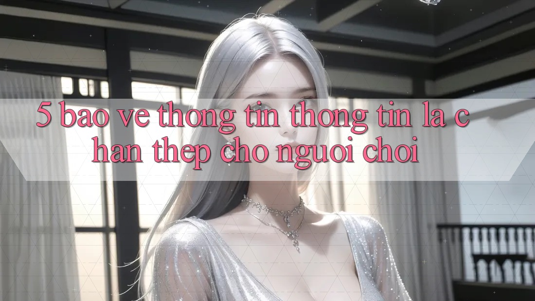 5. Bảo vệ thông tin Thông Tin: Lá Chắn Thép Cho Người Chơi