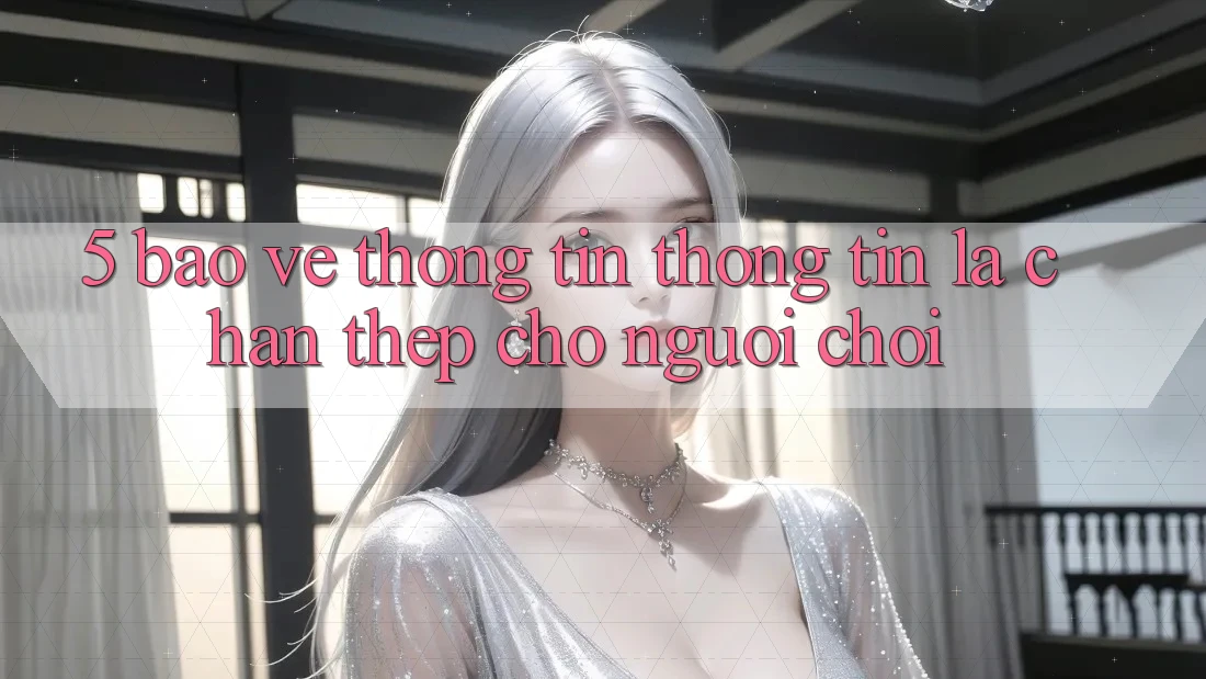 5. Bảo vệ thông tin Thông Tin: Lá Chắn Thép Cho Người Chơi 5. Bảo vệ thông tin Thông Tin: Lá Chắn Thép Cho Người Chơi