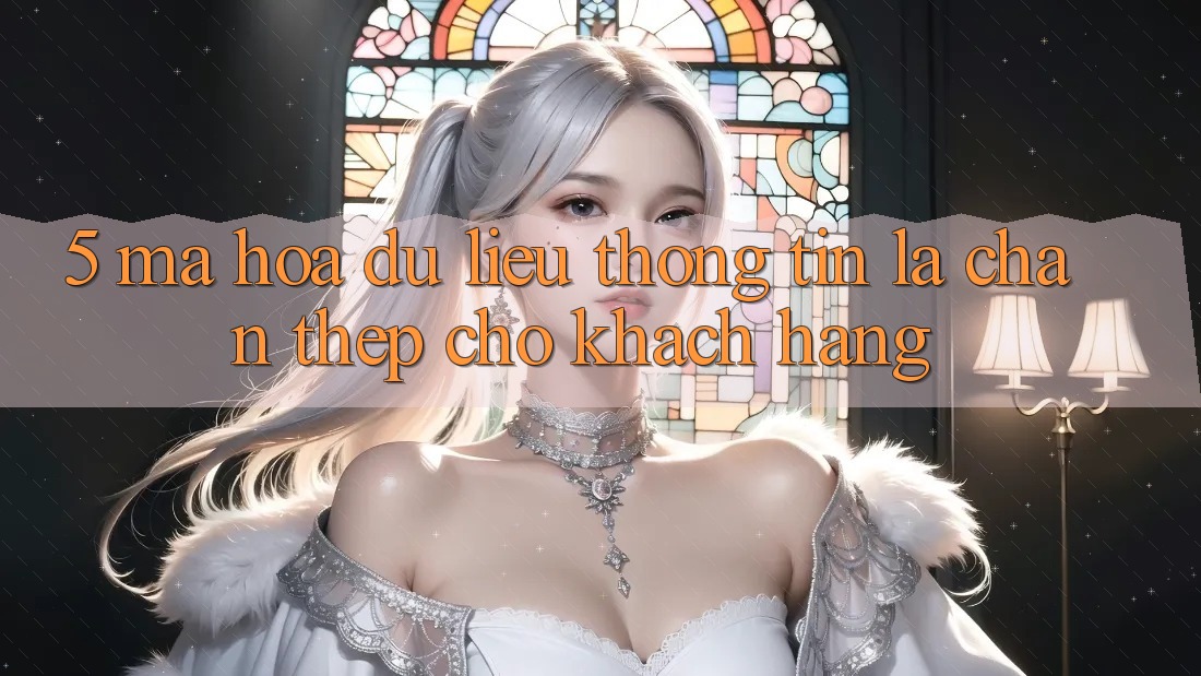 5. Mã hóa dữ liệu Thông Tin: Lá Chắn Thép Cho Khách hàng